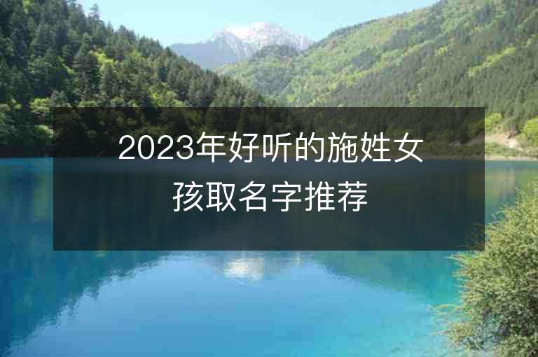 2023年好聽的施姓女孩取名字推薦