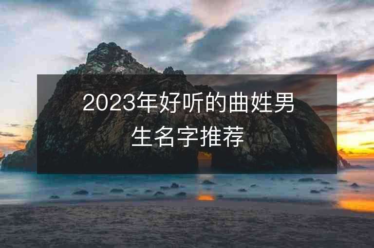 2023年好聽的曲姓男生名字推薦