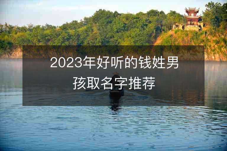 2023年好聽的錢姓男孩取名字推薦