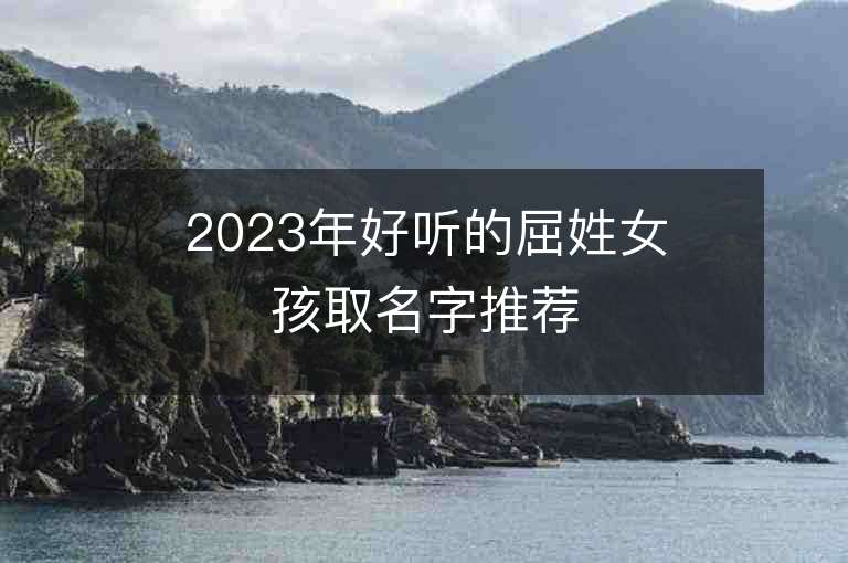 2023年好聽的屈姓女孩取名字推薦