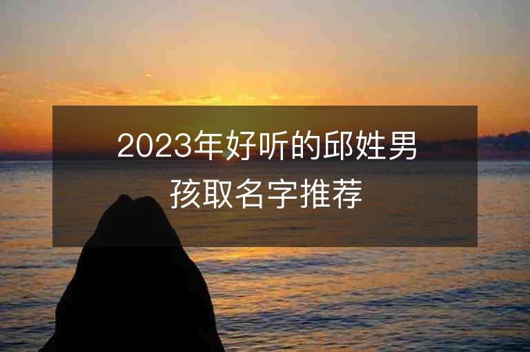 2023年好聽的邱姓男孩取名字推薦