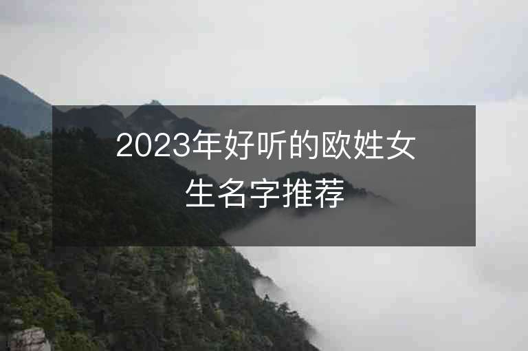 2023年好聽的歐姓女生名字推薦