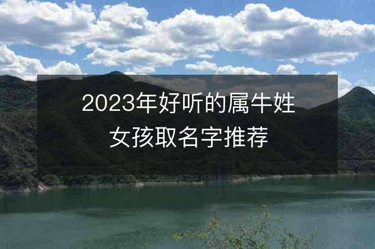 2023年好聽的屬牛姓女孩取名字推薦