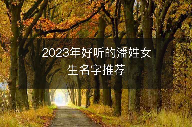 2023年好聽的潘姓女生名字推薦