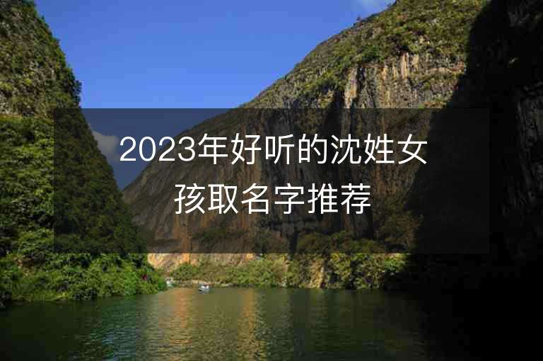 2023年好聽的沈姓女孩取名字推薦