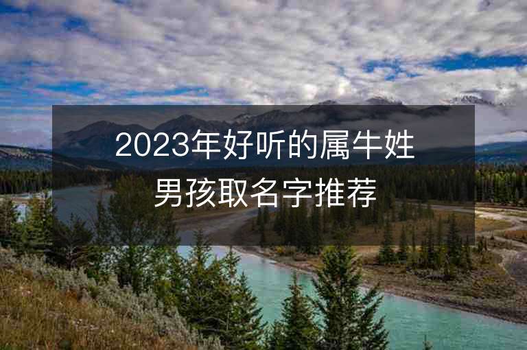 2023年好聽的屬牛姓男孩取名字推薦