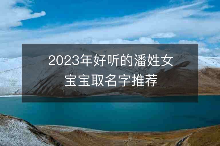 2023年好聽的潘姓女寶寶取名字推薦