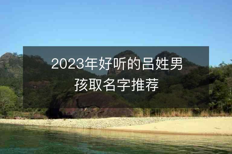 2023年好聽的呂姓男孩取名字推薦