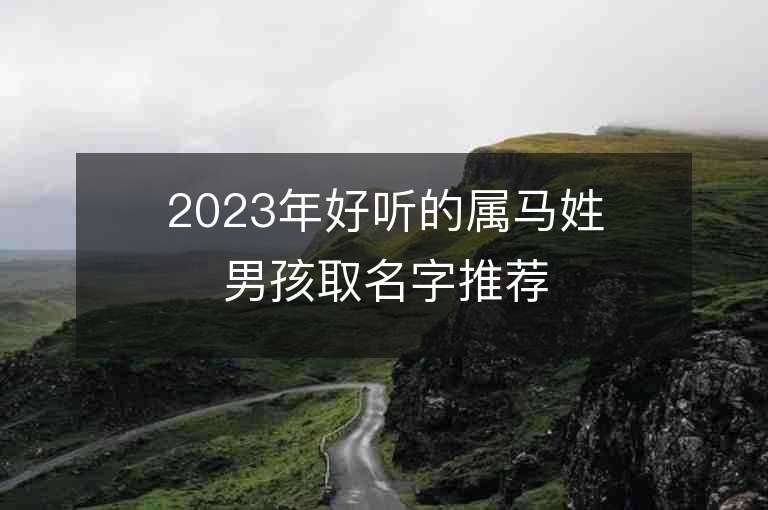 2023年好聽的屬馬姓男孩取名字推薦