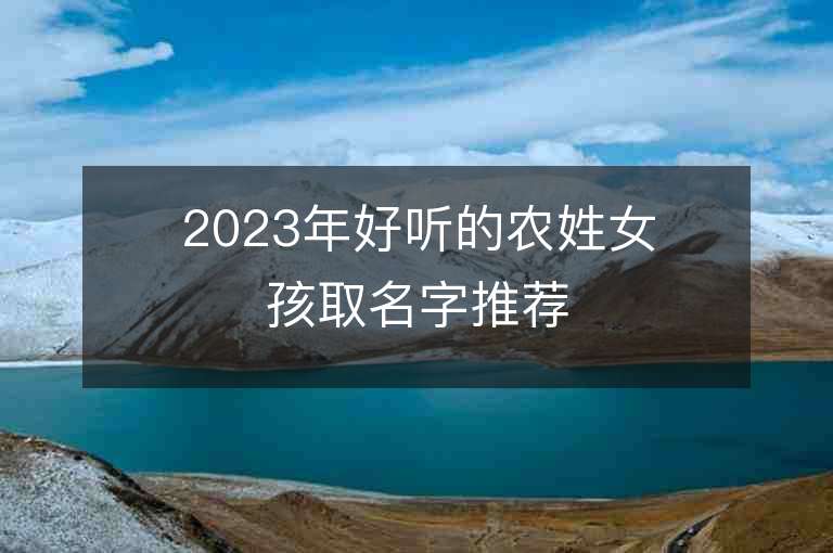 2023年好聽(tīng)的農(nóng)姓女孩取名字推薦