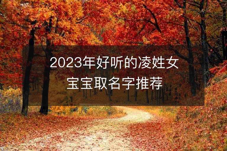 2023年好聽的凌姓女寶寶取名字推薦