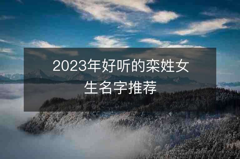 2023年好聽的欒姓女生名字推薦