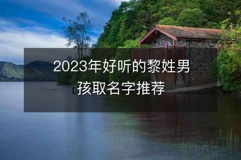 2023年好聽的黎姓男孩取名字推薦