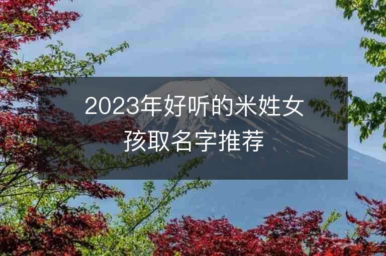 2023年好聽(tīng)的米姓女孩取名字推薦