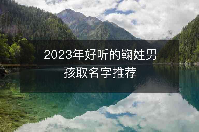 2023年好聽(tīng)的鞠姓男孩取名字推薦