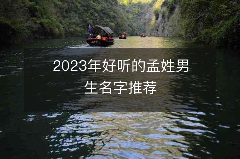 2023年好聽(tīng)的孟姓男生名字推薦