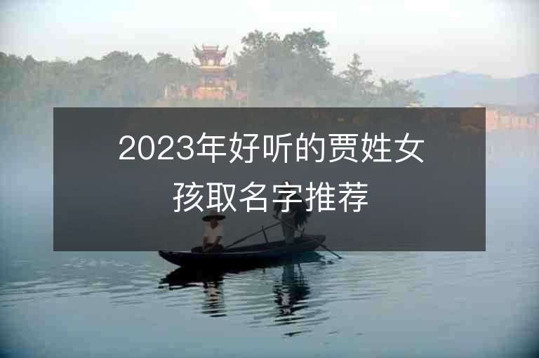 2023年好聽的賈姓女孩取名字推薦