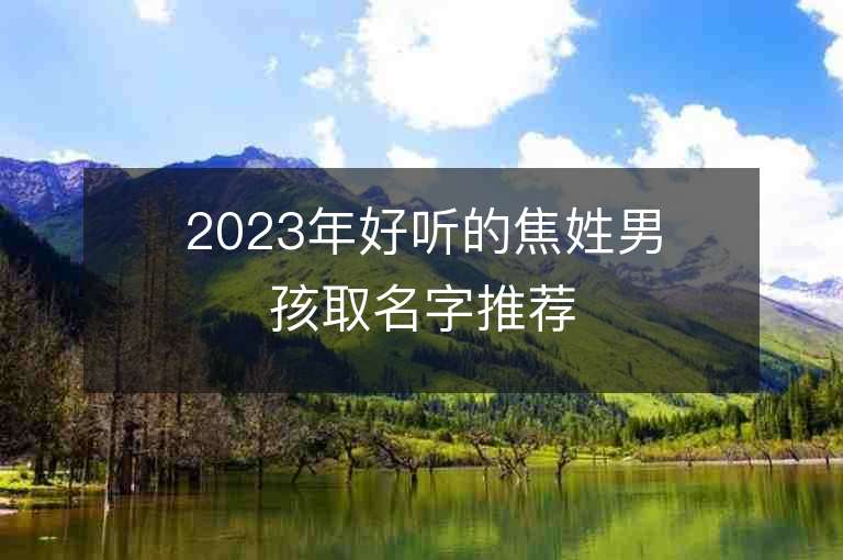 2023年好聽的焦姓男孩取名字推薦