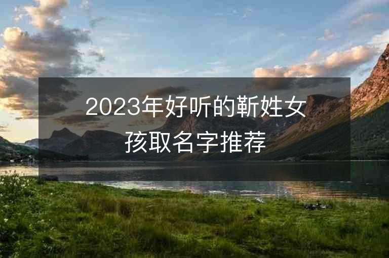 2023年好聽的靳姓女孩取名字推薦