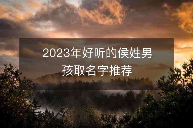 2023年好聽的侯姓男孩取名字推薦