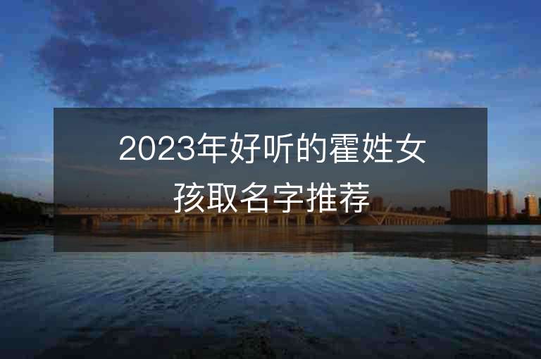 2023年好聽的霍姓女孩取名字推薦