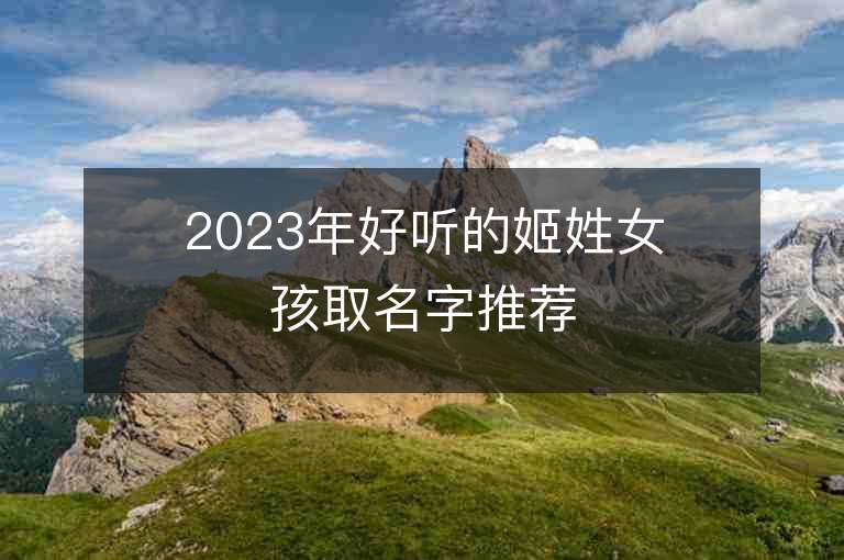 2023年好聽的姬姓女孩取名字推薦