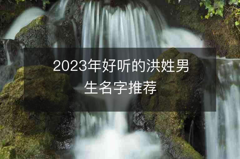 2023年好聽的洪姓男生名字推薦