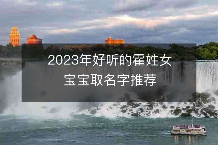 2023年好聽的霍姓女寶寶取名字推薦