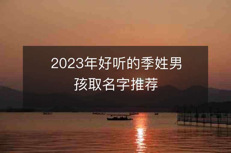 2023年好聽的季姓男孩取名字推薦