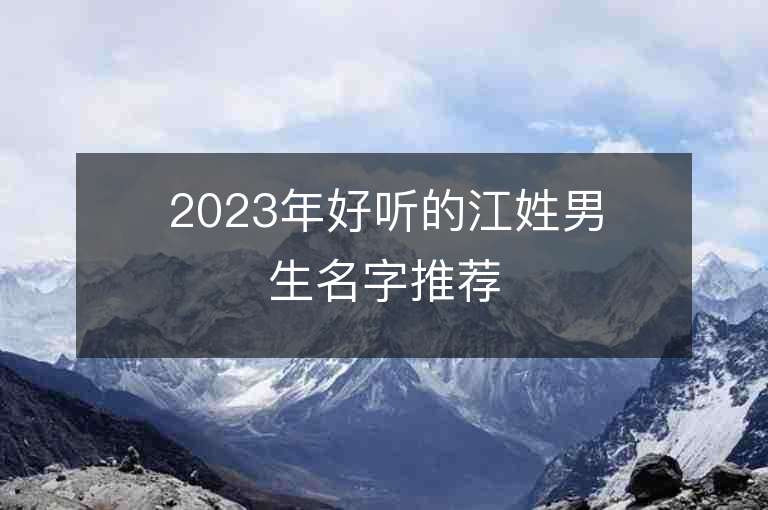 2023年好聽的江姓男生名字推薦