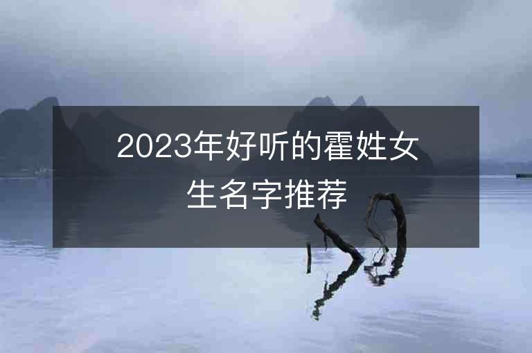 2023年好聽的霍姓女生名字推薦