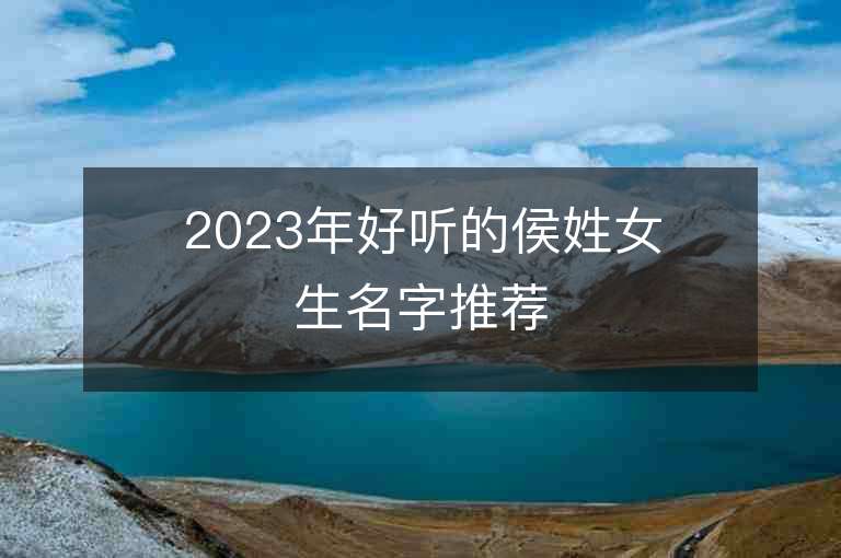 2023年好聽的侯姓女生名字推薦