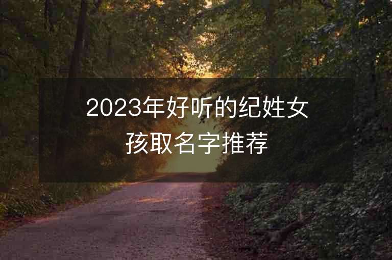 2023年好聽的紀(jì)姓女孩取名字推薦