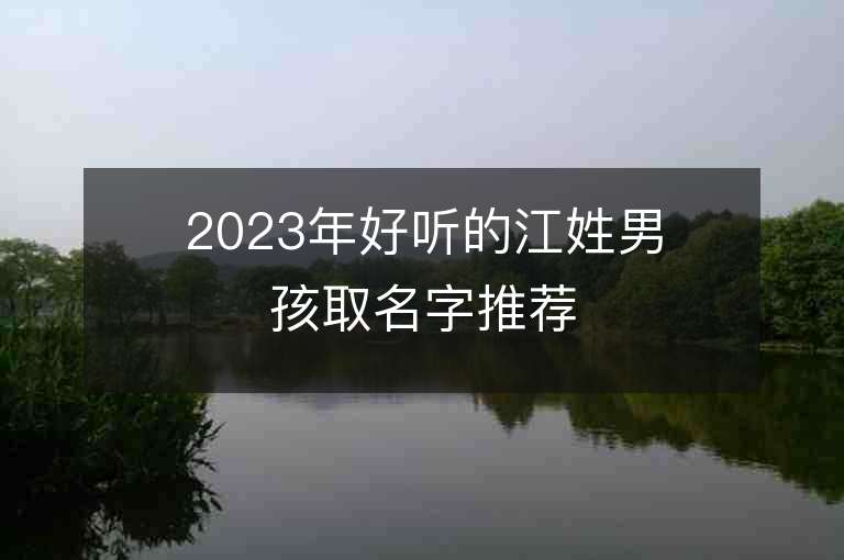 2023年好聽的江姓男孩取名字推薦