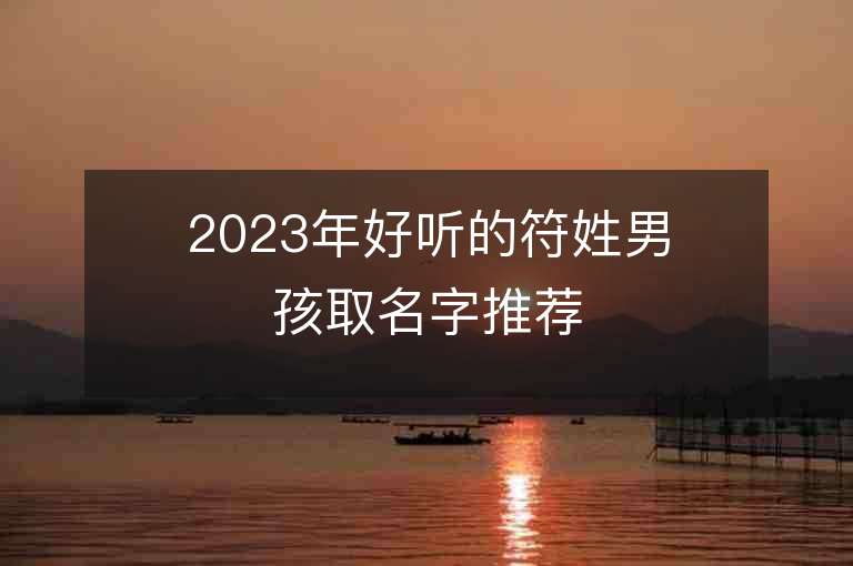 2023年好聽的符姓男孩取名字推薦