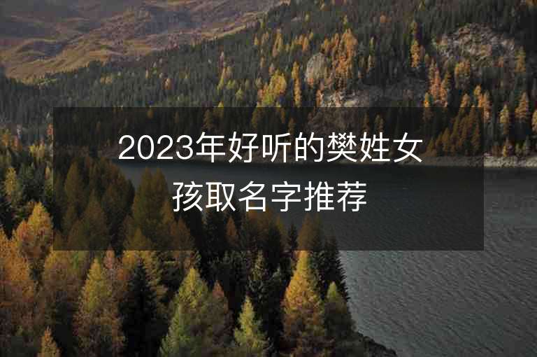 2023年好聽的樊姓女孩取名字推薦