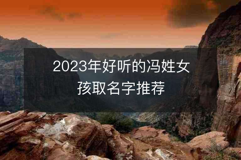 2023年好聽的馮姓女孩取名字推薦