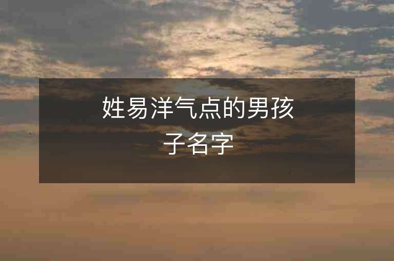 姓易洋氣點的男孩子名字