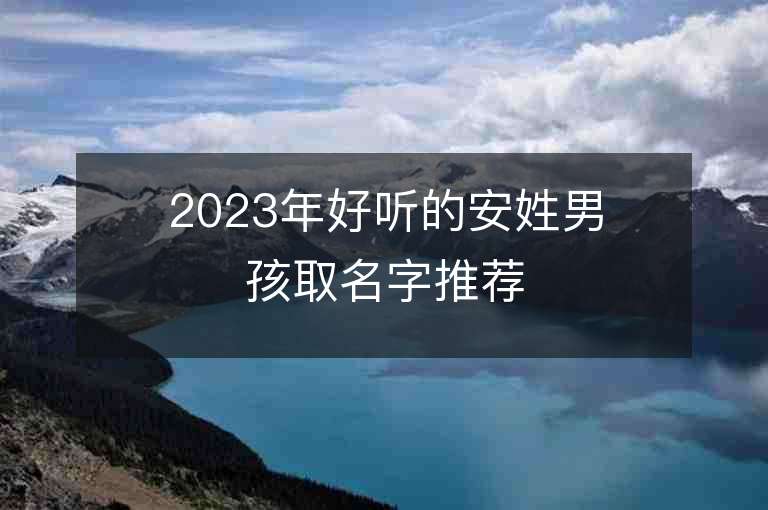 2023年好聽的安姓男孩取名字推薦