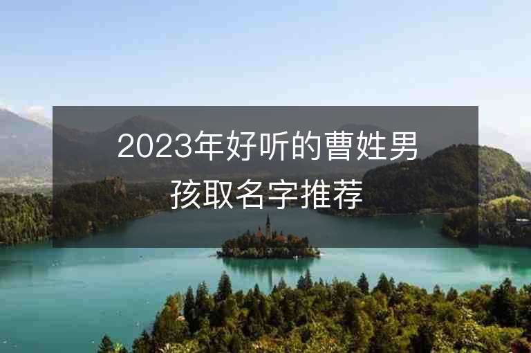 2023年好聽的曹姓男孩取名字推薦