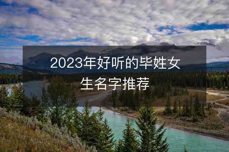 2023年好聽的畢姓女生名字推薦