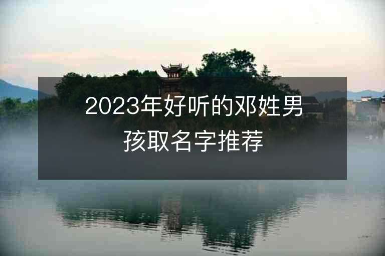 2023年好聽的鄧姓男孩取名字推薦