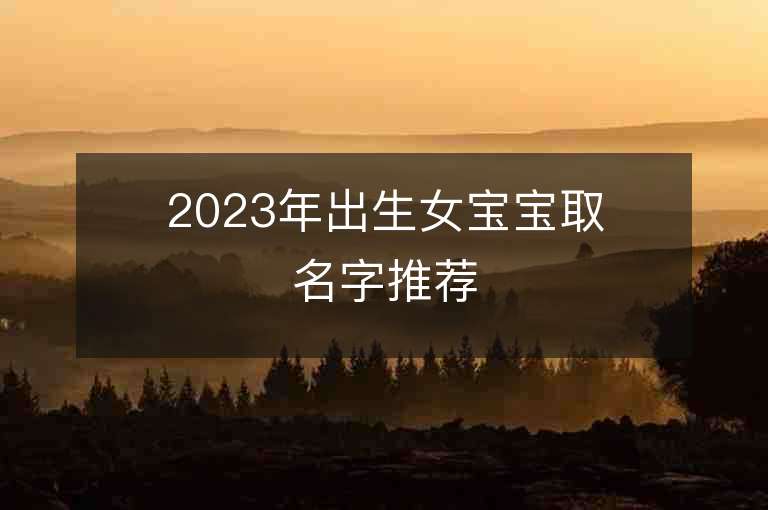 2023年出生女寶寶取名字推薦