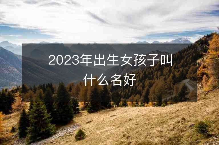 2023年出生女孩子叫什么名好