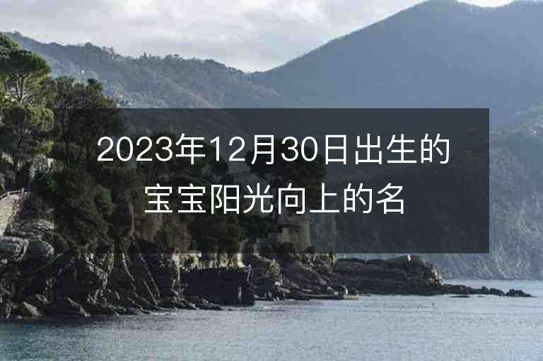 2023年12月30日出生的寶寶陽光向上的名字大氣好聽名字推薦