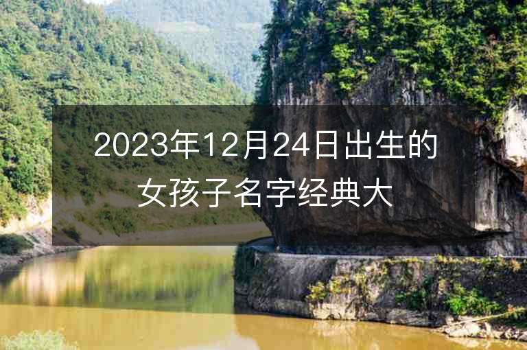 2023年12月24日出生的女孩子名字經典大方的屬虎年女寶寶取名推薦