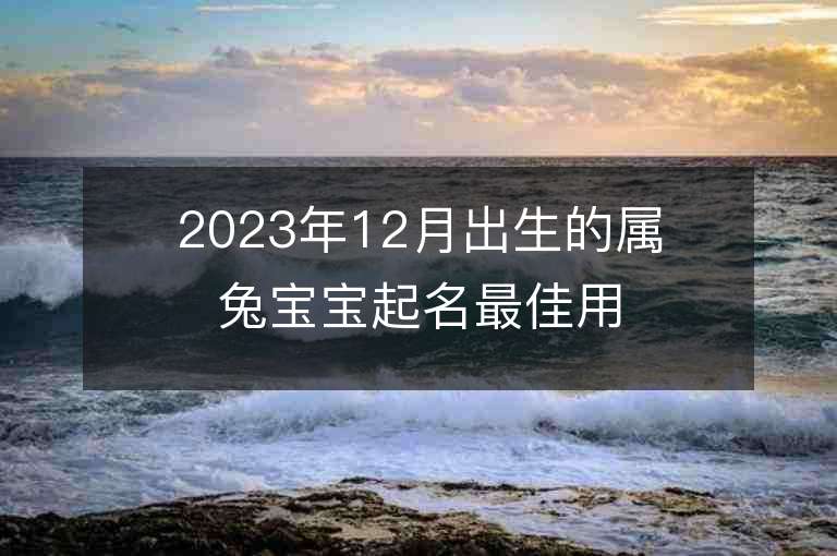 2023年12月出生的屬兔寶寶起名最佳用字宜忌用字大全