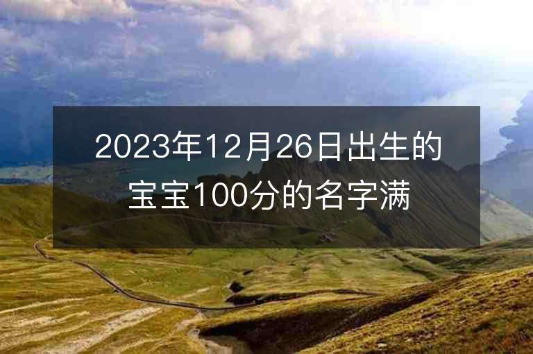 2023年12月26日出生的寶寶100分的名字滿分女孩子名字推薦大全