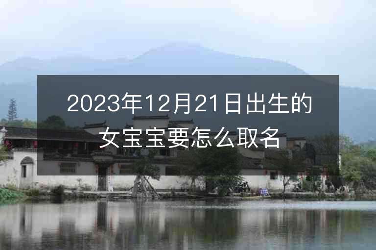 2023年12月21日出生的女寶寶要怎么取名溫柔大方的屬虎年女生名字推薦