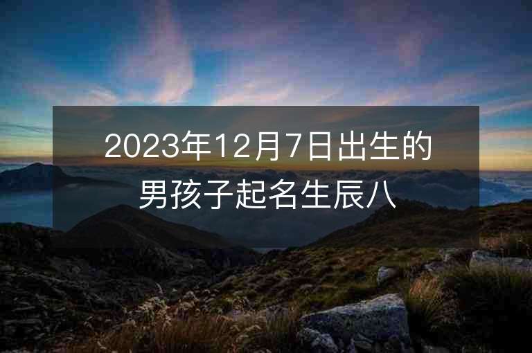 2023年12月7日出生的男孩子起名生辰八字男寶寶名字精選